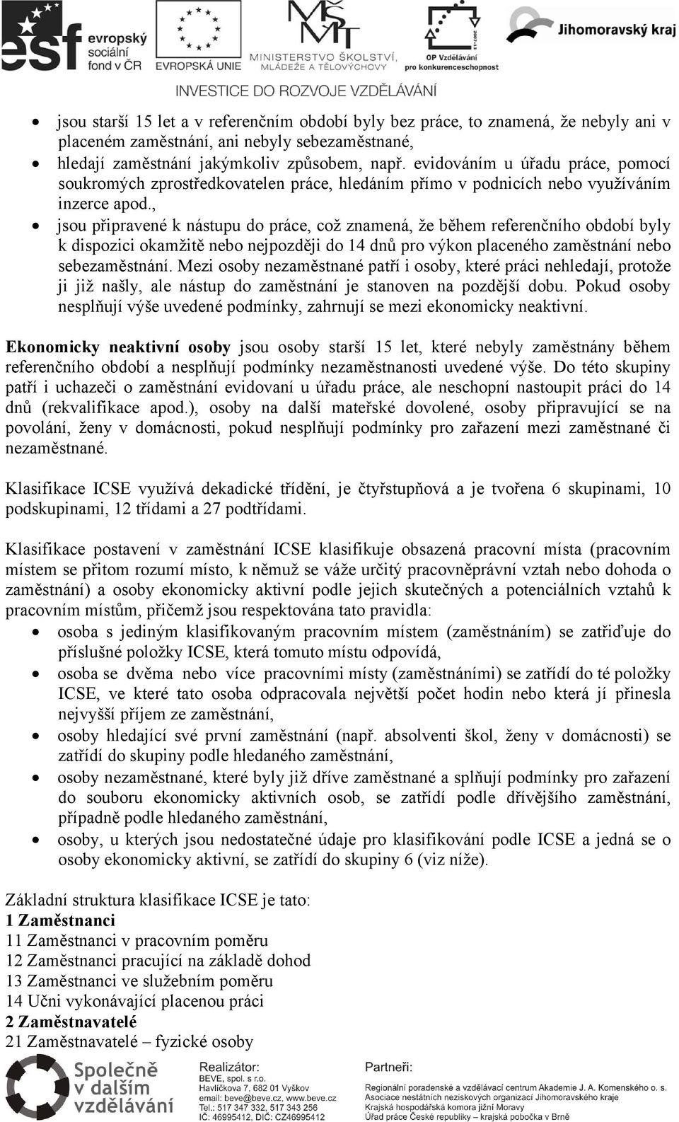 , jsou připravené k nástupu do práce, což znamená, že během referenčního období byly k dispozici okamžitě nebo nejpozději do 14 dnů pro výkon placeného zaměstnání nebo sebezaměstnání.