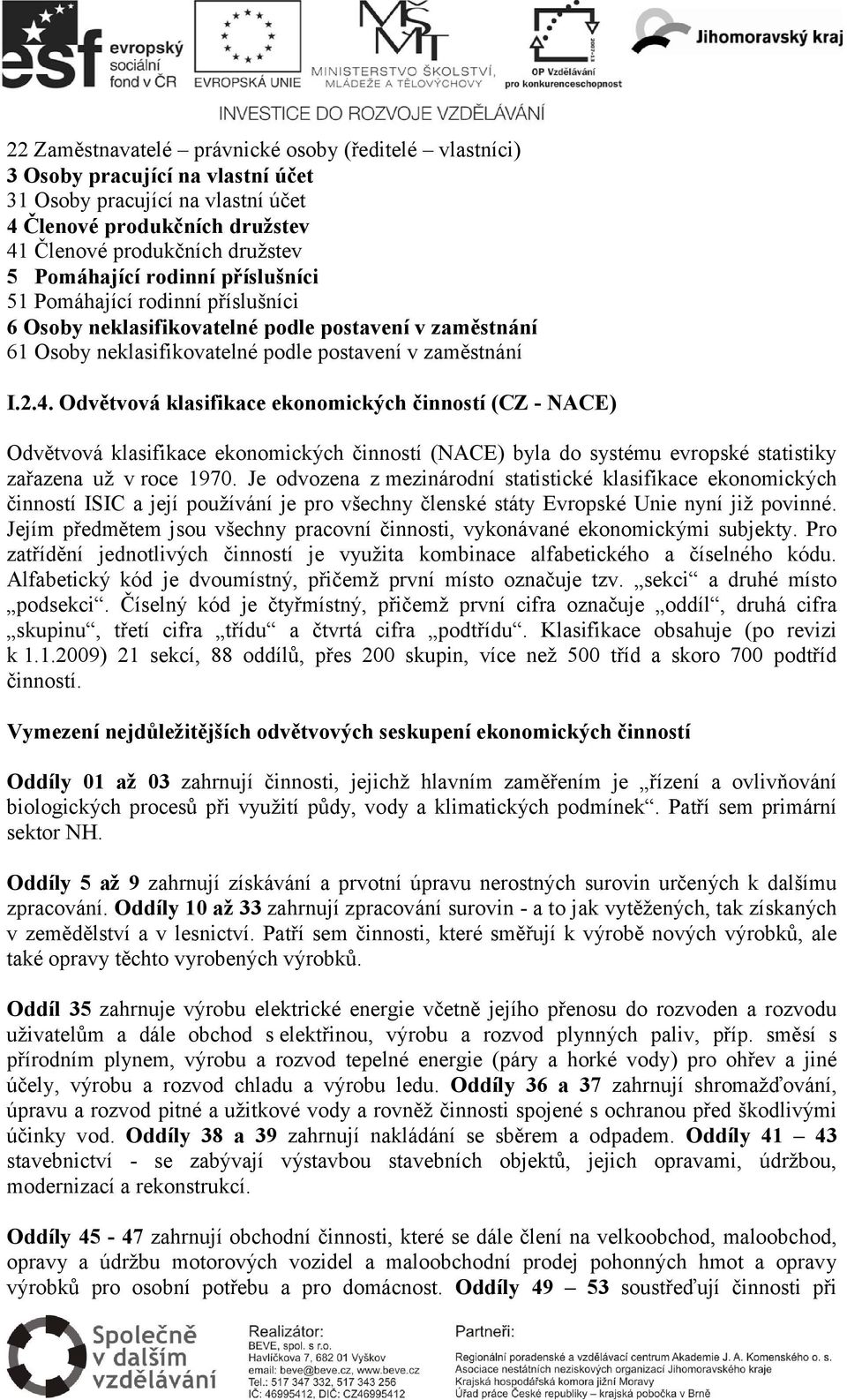 Odvětvová klasifikace ekonomických činností (CZ - NACE) Odvětvová klasifikace ekonomických činností (NACE) byla do systému evropské statistiky zařazena už v roce 1970.