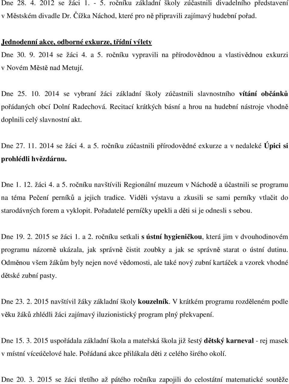 2014 se vybraní žáci základní školy zúčastnili slavnostního vítání občánků pořádaných obcí Dolní Radechová. Recitací krátkých básní a hrou na hudební nástroje vhodně doplnili celý slavnostní akt.