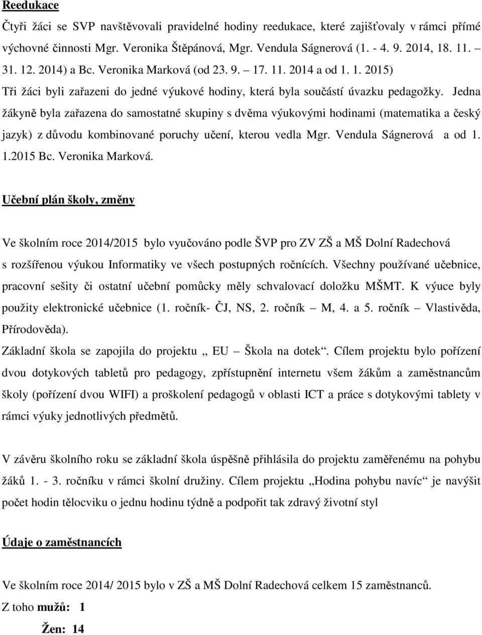 Jedna žákyně byla zařazena do samostatné skupiny s dvěma výukovými hodinami (matematika a český jazyk) z důvodu kombinované poruchy učení, kterou vedla Mgr. Vendula Ságnerová a od 1. 1.2015 Bc.