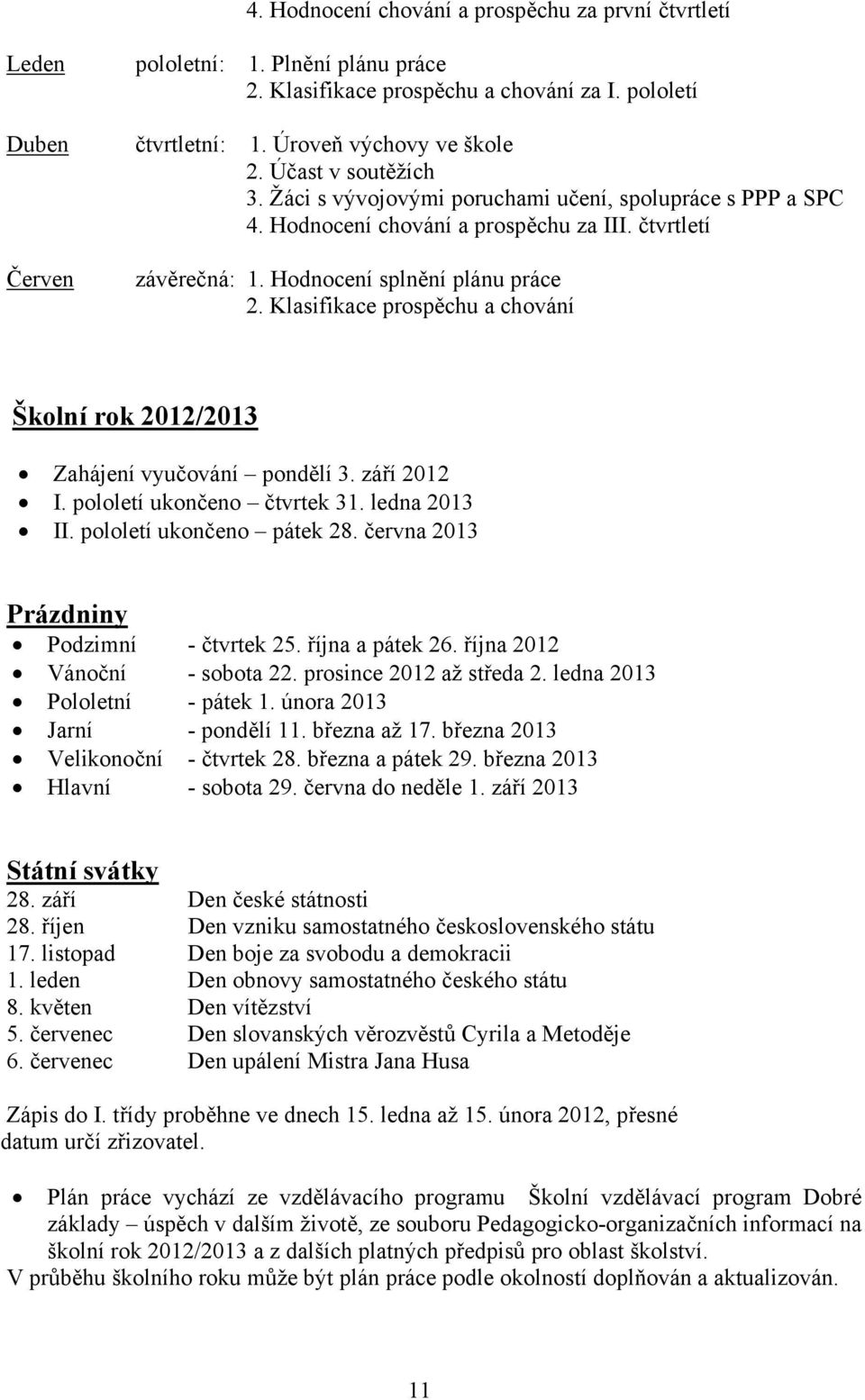 Klasifikace prospěchu a chování Školní rok 2012/2013 Zahájení vyučování pondělí 3. září 2012 I. pololetí ukončeno čtvrtek 31. ledna 2013 II. pololetí ukončeno pátek 28.