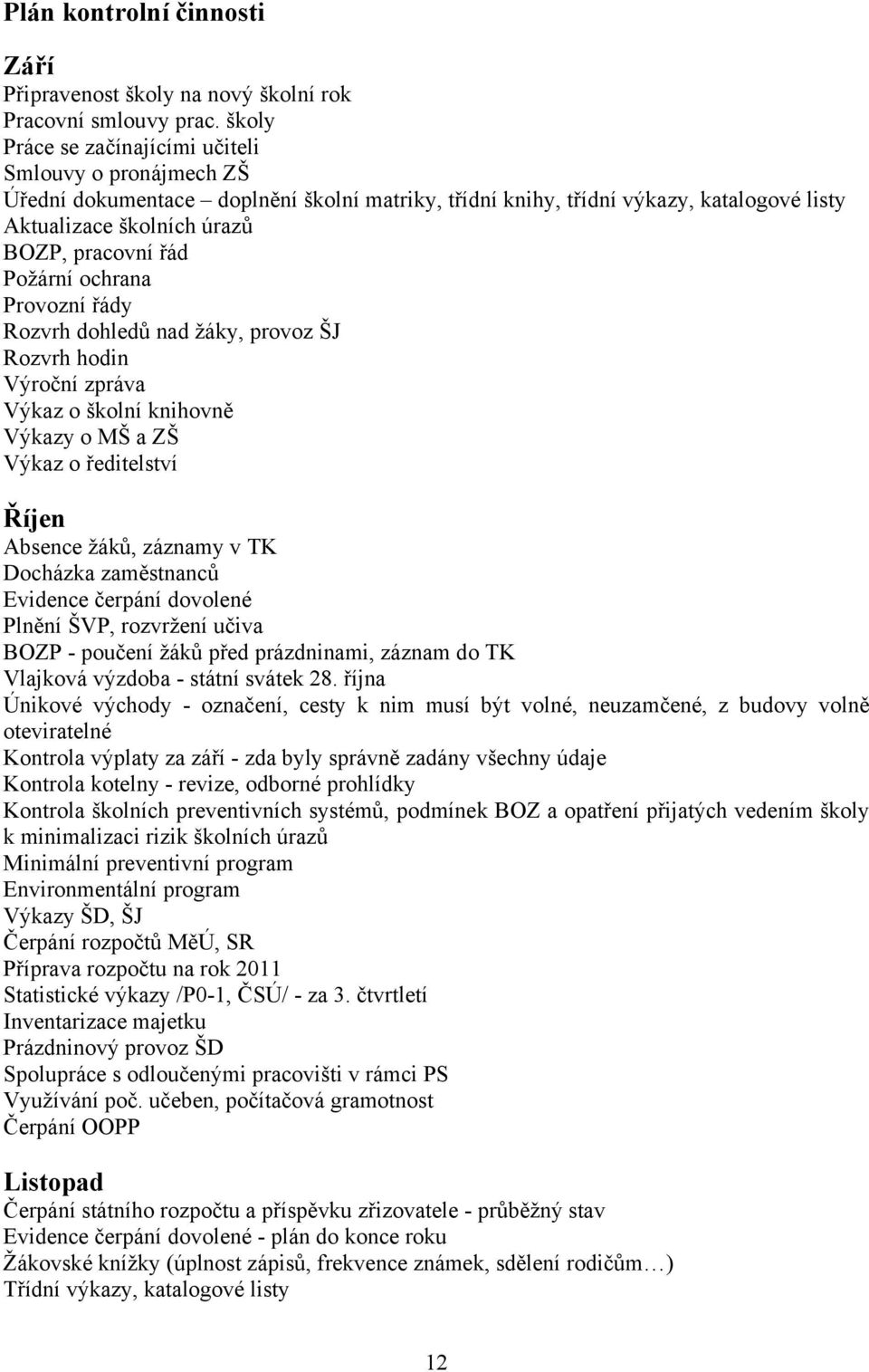 Požární ochrana Provozní řády Rozvrh dohledů nad žáky, provoz ŠJ Rozvrh hodin Výroční zpráva Výkaz o školní knihovně Výkazy o MŠ a ZŠ Výkaz o ředitelství Říjen Absence žáků, záznamy v TK Docházka