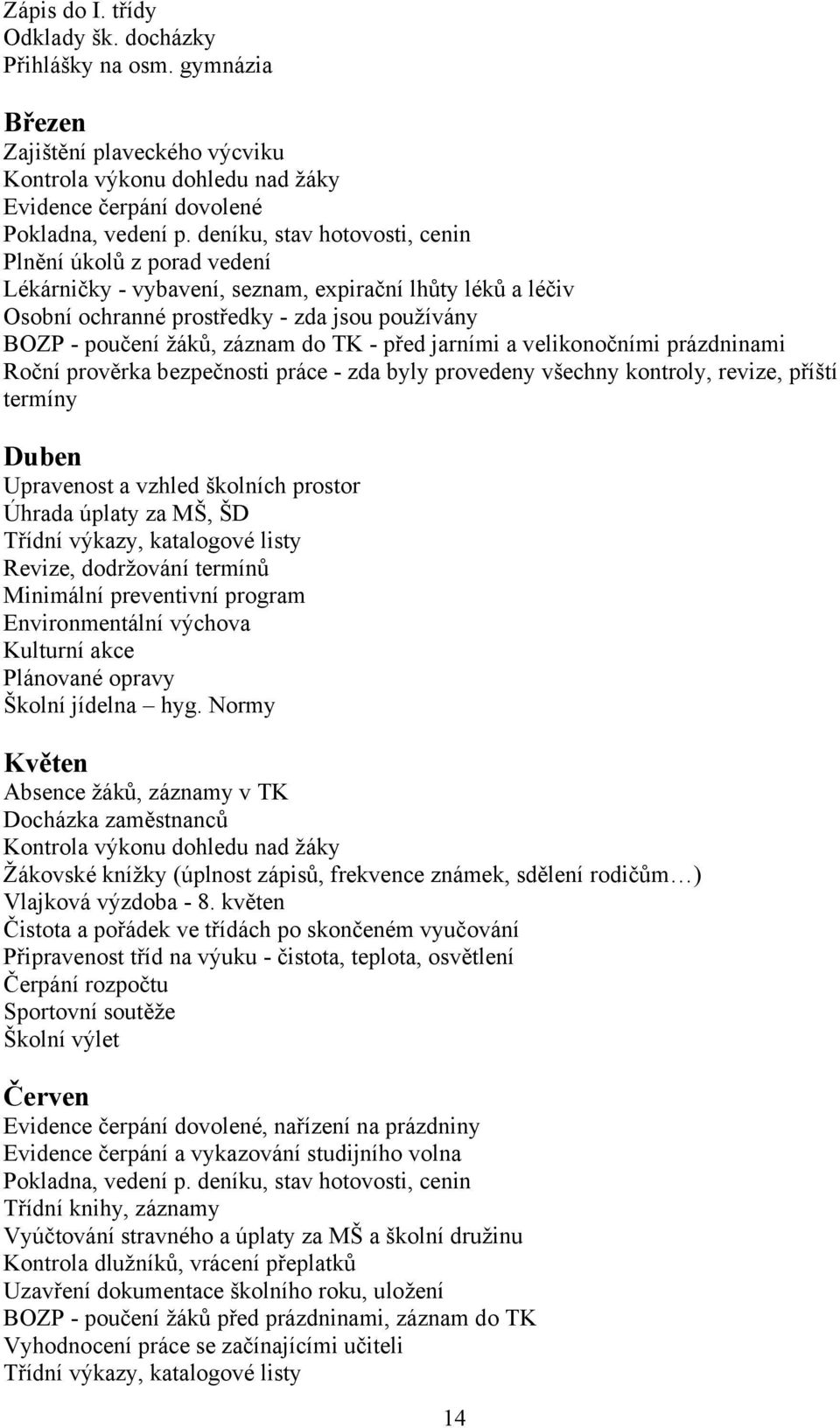 - před jarními a velikonočními prázdninami Roční prověrka bezpečnosti práce - zda byly provedeny všechny kontroly, revize, příští termíny Duben Upravenost a vzhled školních prostor Úhrada úplaty za