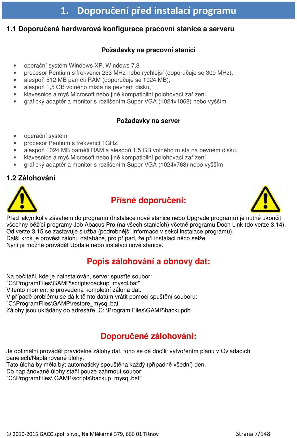 300 MHz), alespoň 512 MB paměti RAM (doporučuje se 1024 MB), alespoň 1,5 GB volného místa na pevném disku, klávesnice a myš Microsoft nebo jiné kompatibilní polohovací zařízení, grafický adaptér a