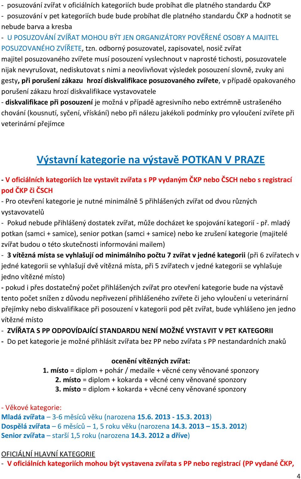 odborný posuzovatel, zapisovatel, nosič zvířat majitel posuzovaného zvířete musí posouzení vyslechnout v naprosté tichosti, posuzovatele nijak nevyrušovat, nediskutovat s nimi a neovlivňovat výsledek