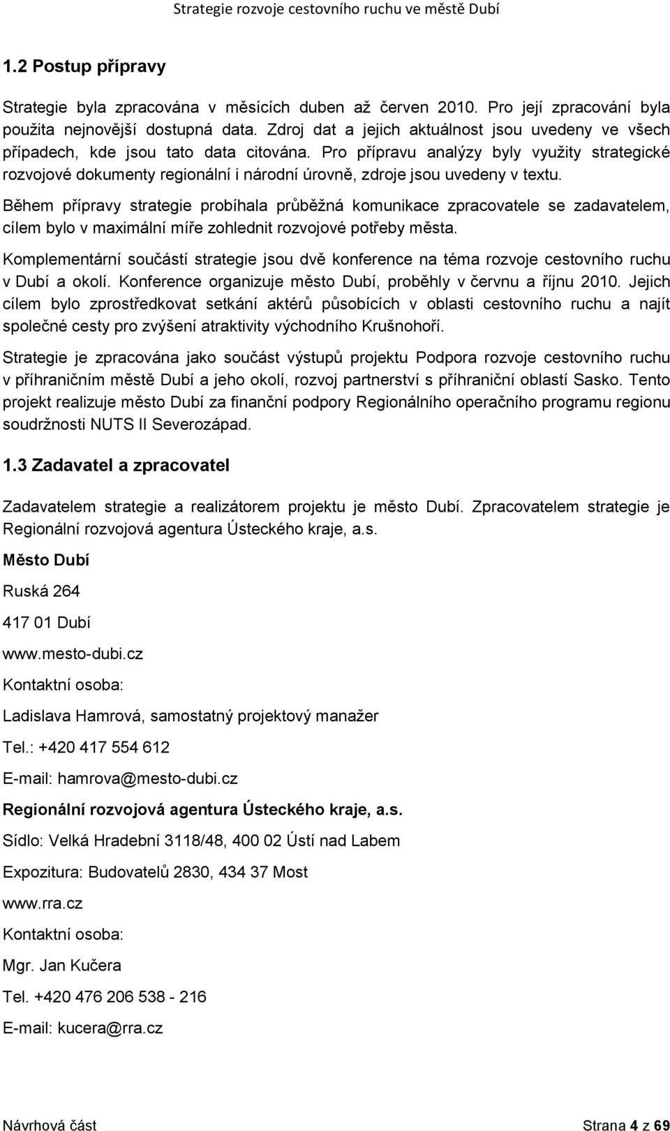 Pro přípravu analýzy byly vyuţity strategické rozvojové dokumenty regionální i národní úrovně, zdroje jsou uvedeny v textu.