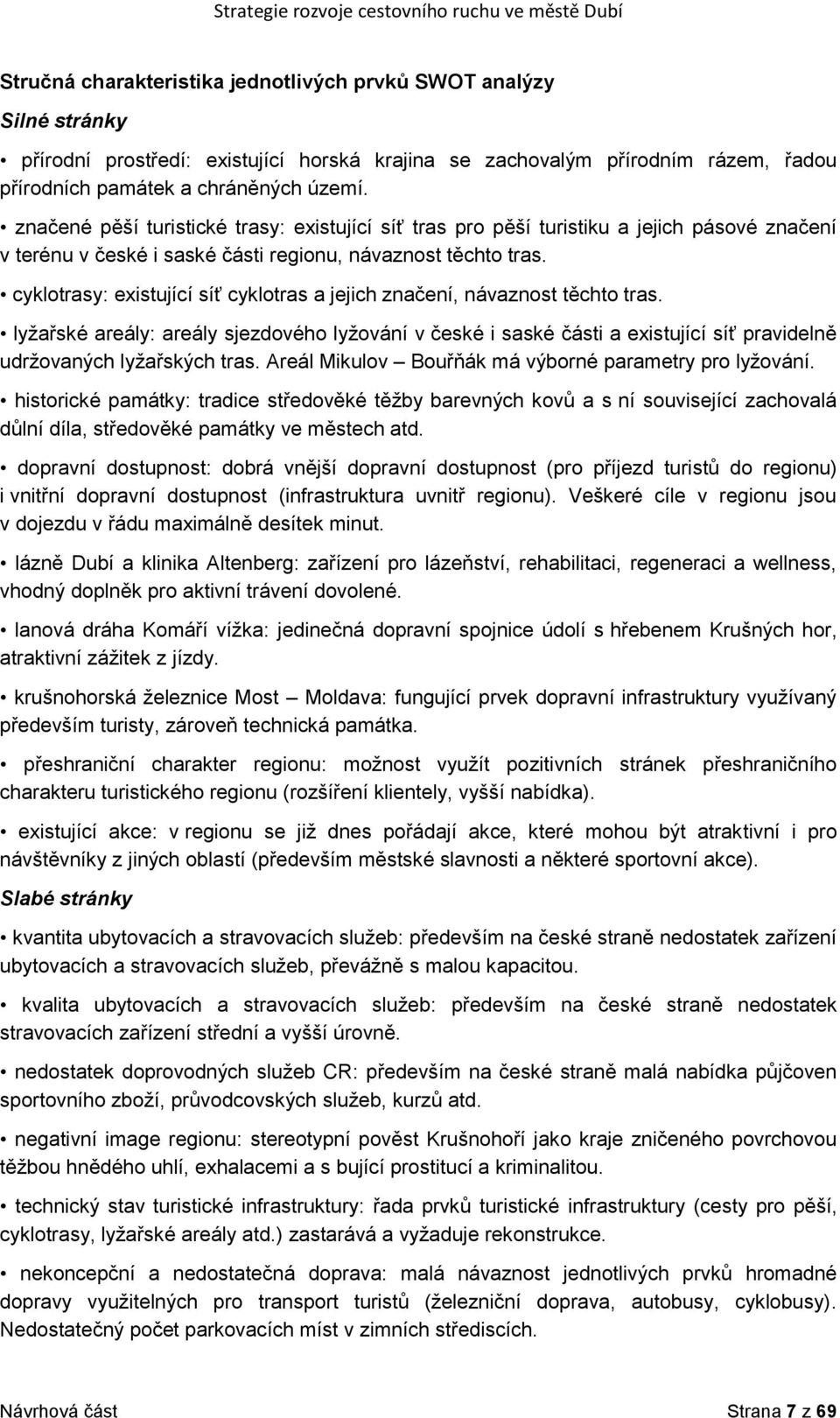 cyklotrasy: existující síť cyklotras a jejich značení, návaznost těchto tras. lyţařské areály: areály sjezdového lyţování v české i saské části a existující síť pravidelně udrţovaných lyţařských tras.