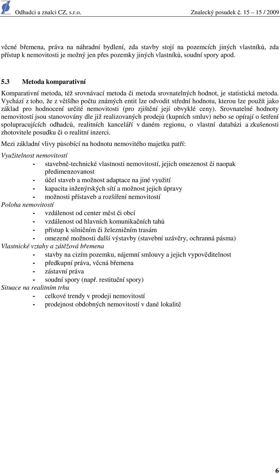 Vychází z toho, že z většího počtu známých entit lze odvodit střední hodnotu, kterou lze použít jako základ pro hodnocení určité nemovitosti (pro zjištění její obvyklé ceny).