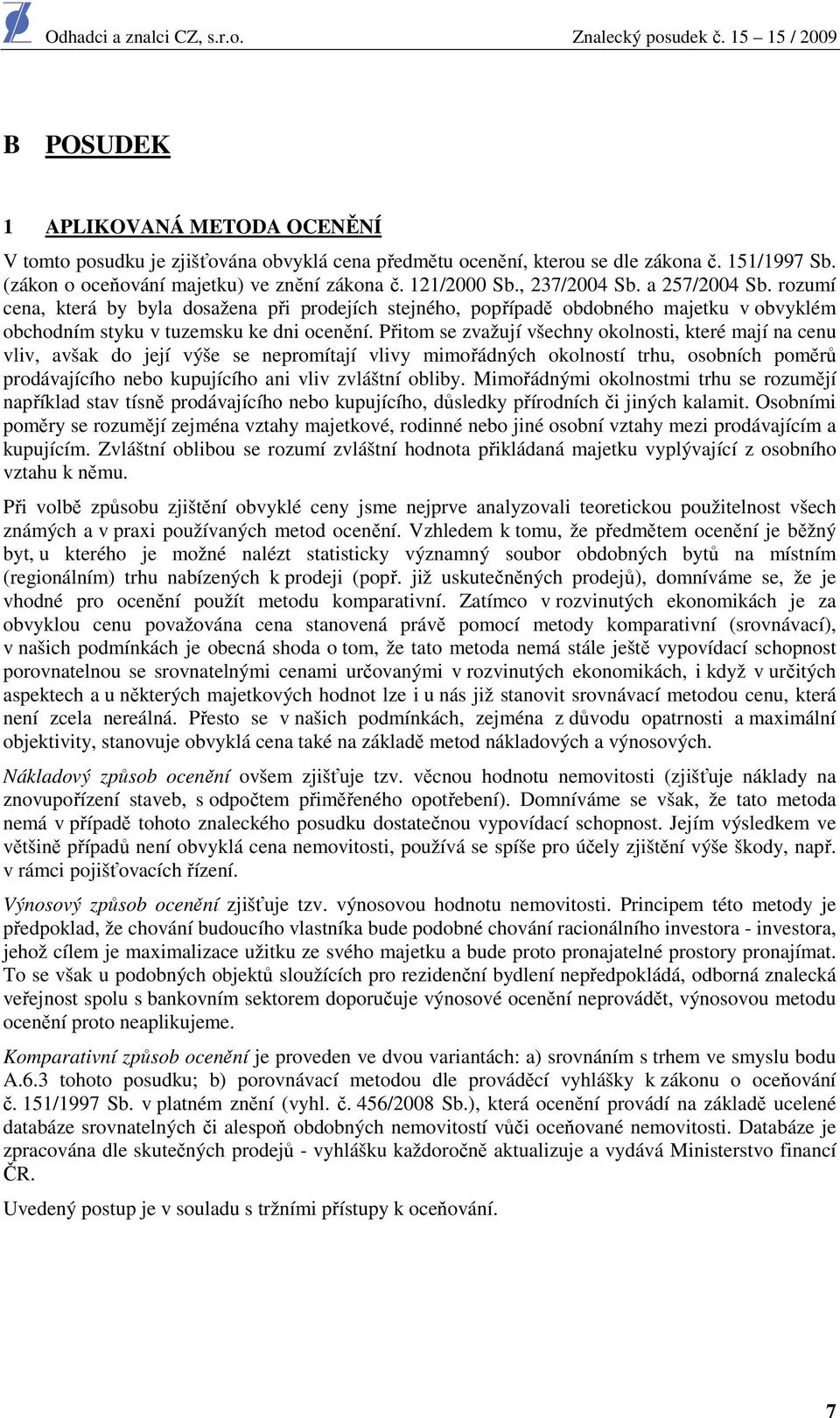 Přitom se zvažují všechny okolnosti, které mají na cenu vliv, avšak do její výše se nepromítají vlivy mimořádných okolností trhu, osobních poměrů prodávajícího nebo kupujícího ani vliv zvláštní