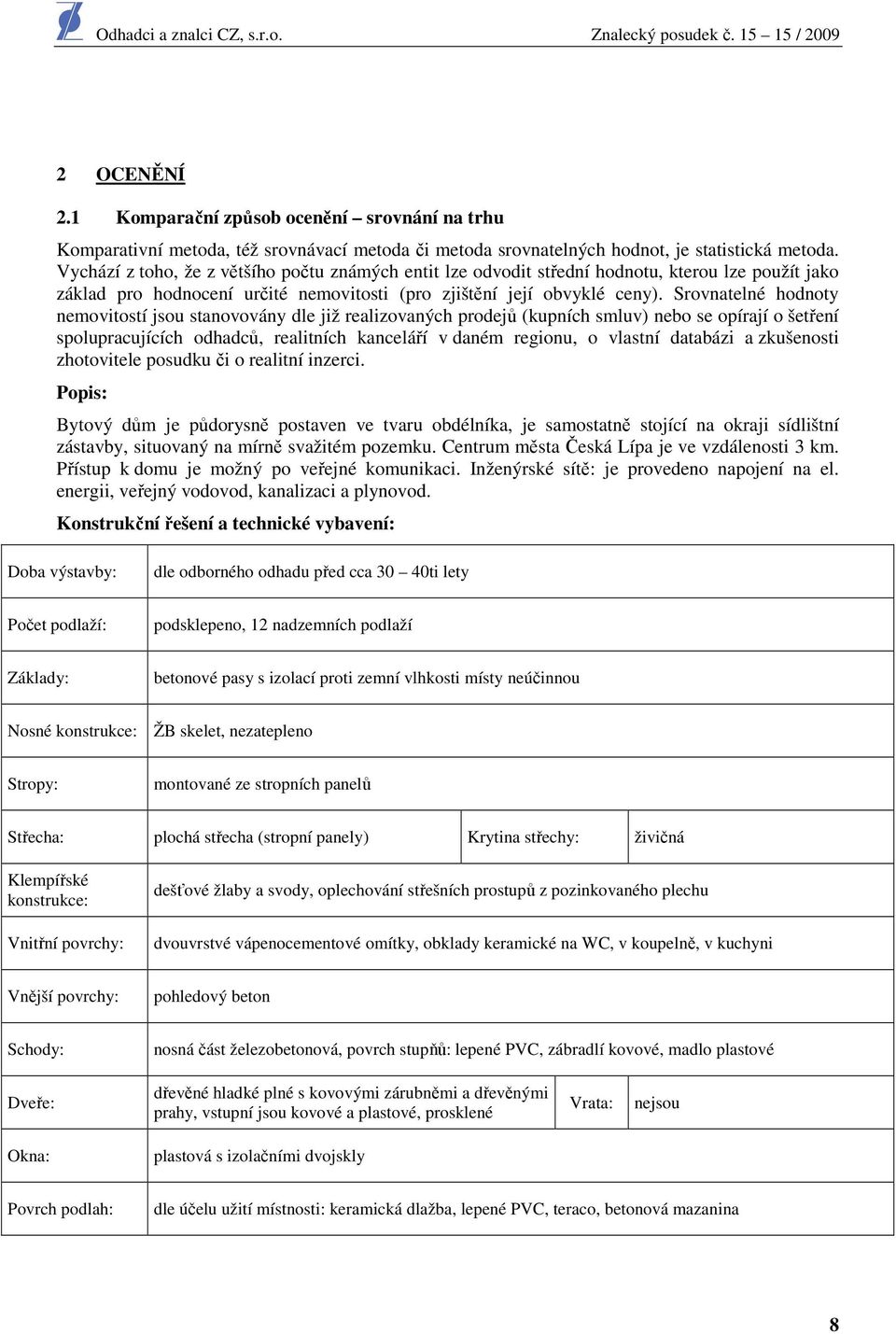 Srovnatelné hodnoty nemovitostí jsou stanovovány dle již realizovaných prodejů (kupních smluv) nebo se opírají o šetření spolupracujících odhadců, realitních kanceláří v daném regionu, o vlastní