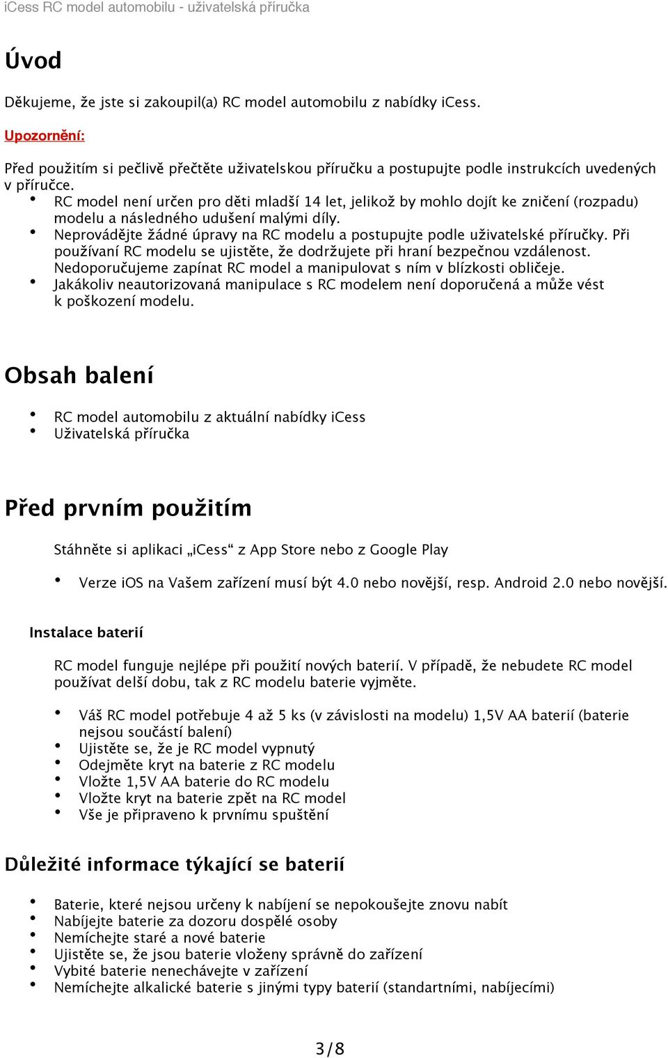 Neprovád jte ádné úpravy na RC modelu a postupujte podle u ivatelské p íru ky. P i pou ívaní RC modelu se ujist te, e dodr ujete p i hraní bezpe nou vzdálenost.