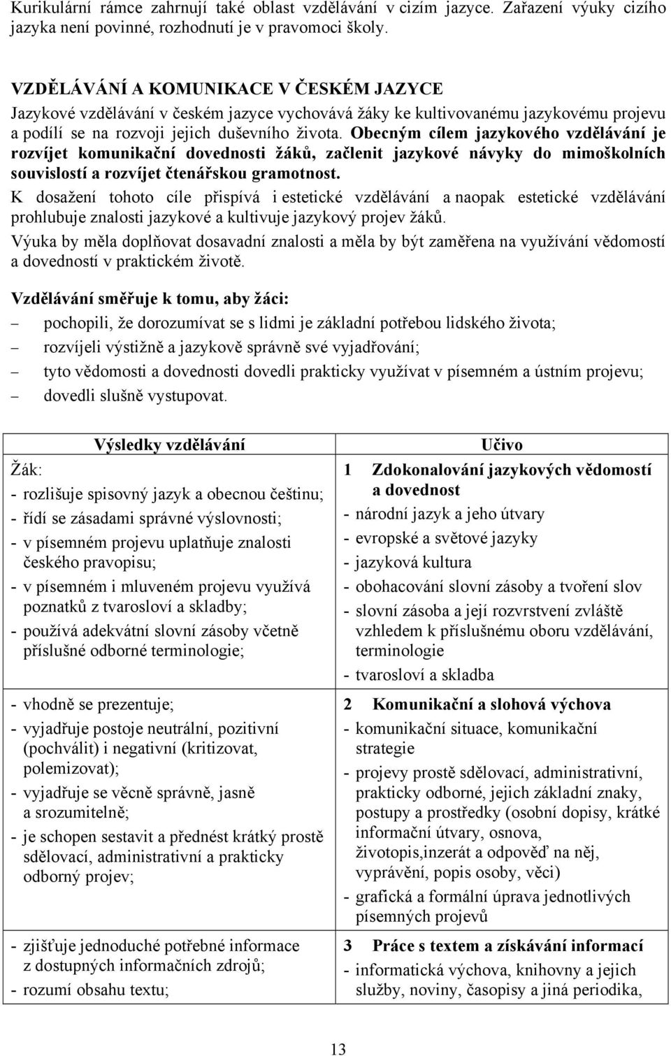 Obecným cílem jazykového vzdělávání je rozvíjet komunikační dovednosti žáků, začlenit jazykové návyky do mimoškolních souvislostí a rozvíjet čtenářskou gramotnost.