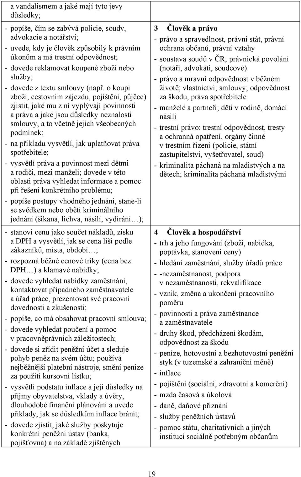 o koupi zboží, cestovním zájezdu, pojištění, půjčce) zjistit, jaké mu z ní vyplývají povinnosti a práva a jaké jsou důsledky neznalosti smlouvy, a to včetně jejích všeobecných podmínek; - na příkladu