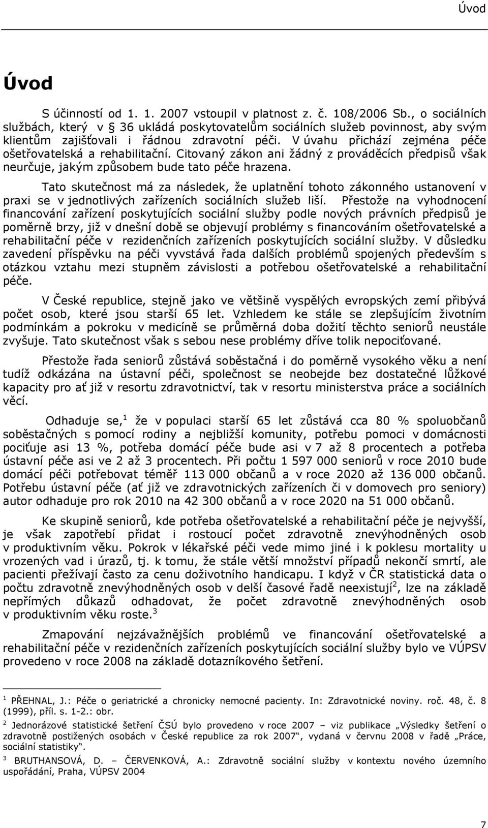 V úvahu přichází zejména péče ošetřovatelská a rehabilitační. Citovaný zákon ani žádný z prováděcích předpisů však neurčuje, jakým způsobem bude tato péče hrazena.