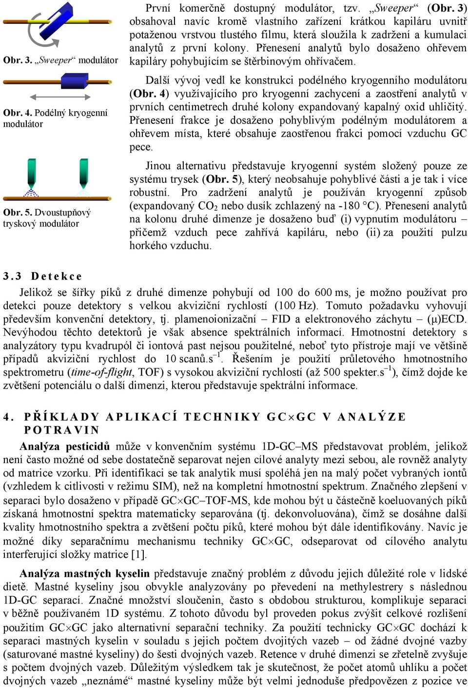 Přenesení analytů bylo dosaženo ohřevem kapiláry pohybujícím se štěrbinovým ohřívačem. Další vývoj vedl ke konstrukci podélného kryogenního modulátoru (Obr.