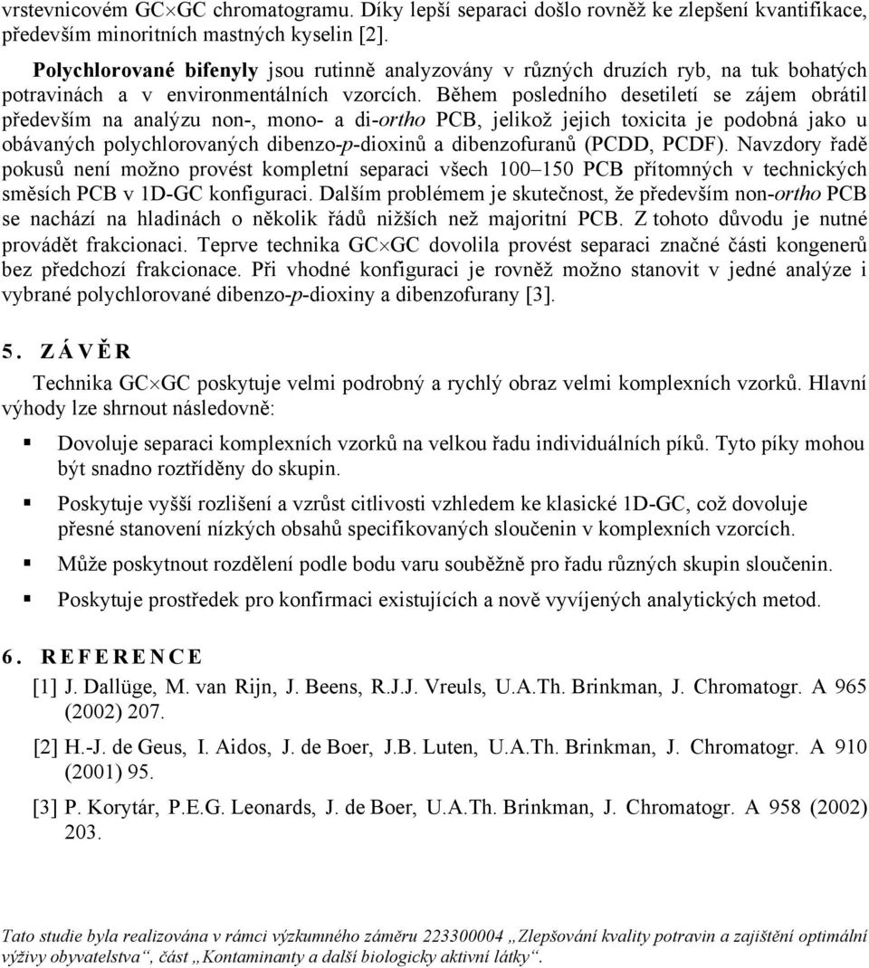 Během posledního desetiletí se zájem obrátil především na analýzu non-, mono- a di-ortho PCB, jelikož jejich toxicita je podobná jako u obávaných polychlorovaných dibenzo-p-dioxinů a dibenzofuranů