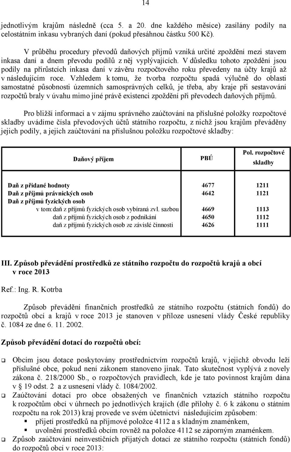 V důsledku tohoto zpoždění jsou podíly na přírůstcích inkasa daní v závěru rozpočtového roku převedeny na účty krajů až v následujícím roce.