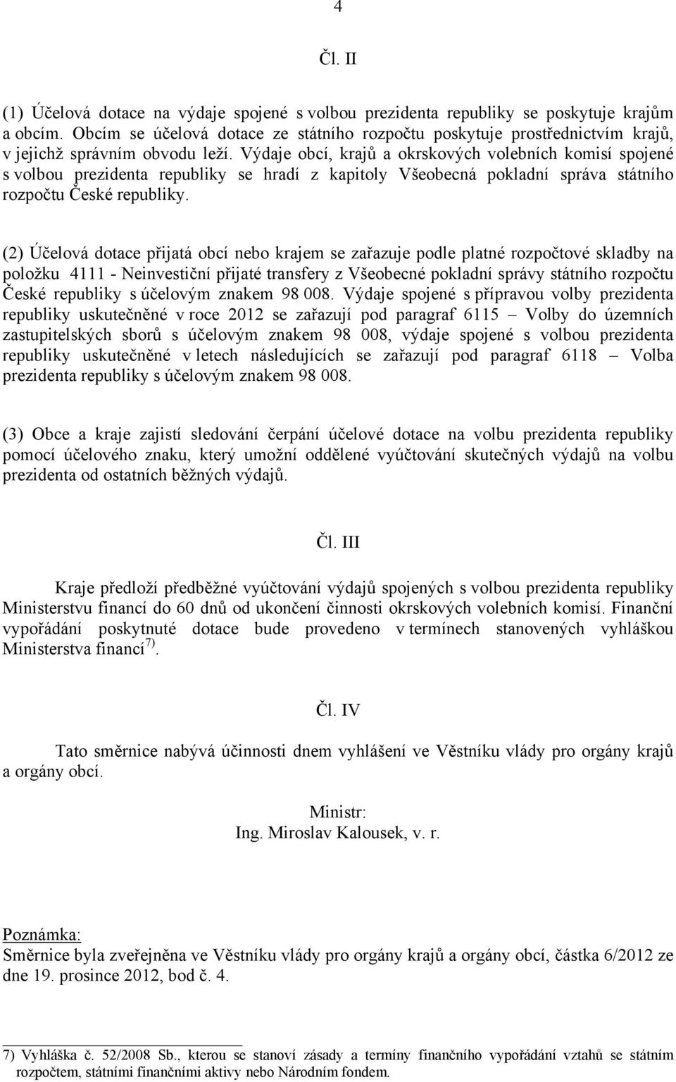 Výdaje obcí, krajů a okrskových volebních komisí spojené s volbou prezidenta republiky se hradí z kapitoly Všeobecná pokladní správa státního rozpočtu České republiky.