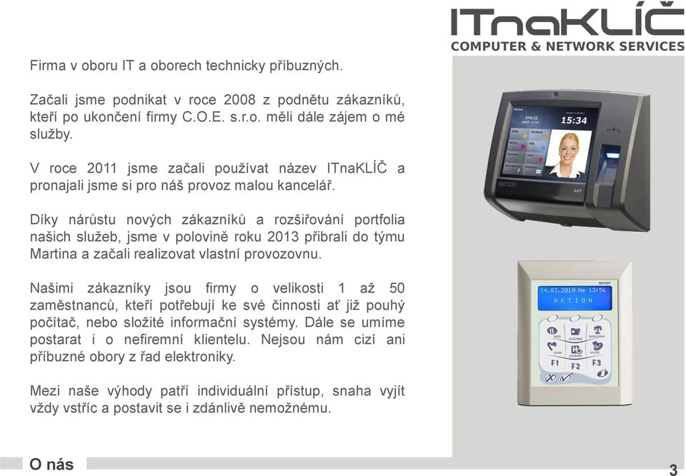 Díky nárůstu nových zákazníků a rozšiřování portfolia našich služeb, jsme v polovině roku 2013 přibrali do týmu Martina a začali realizovat vlastní provozovnu.