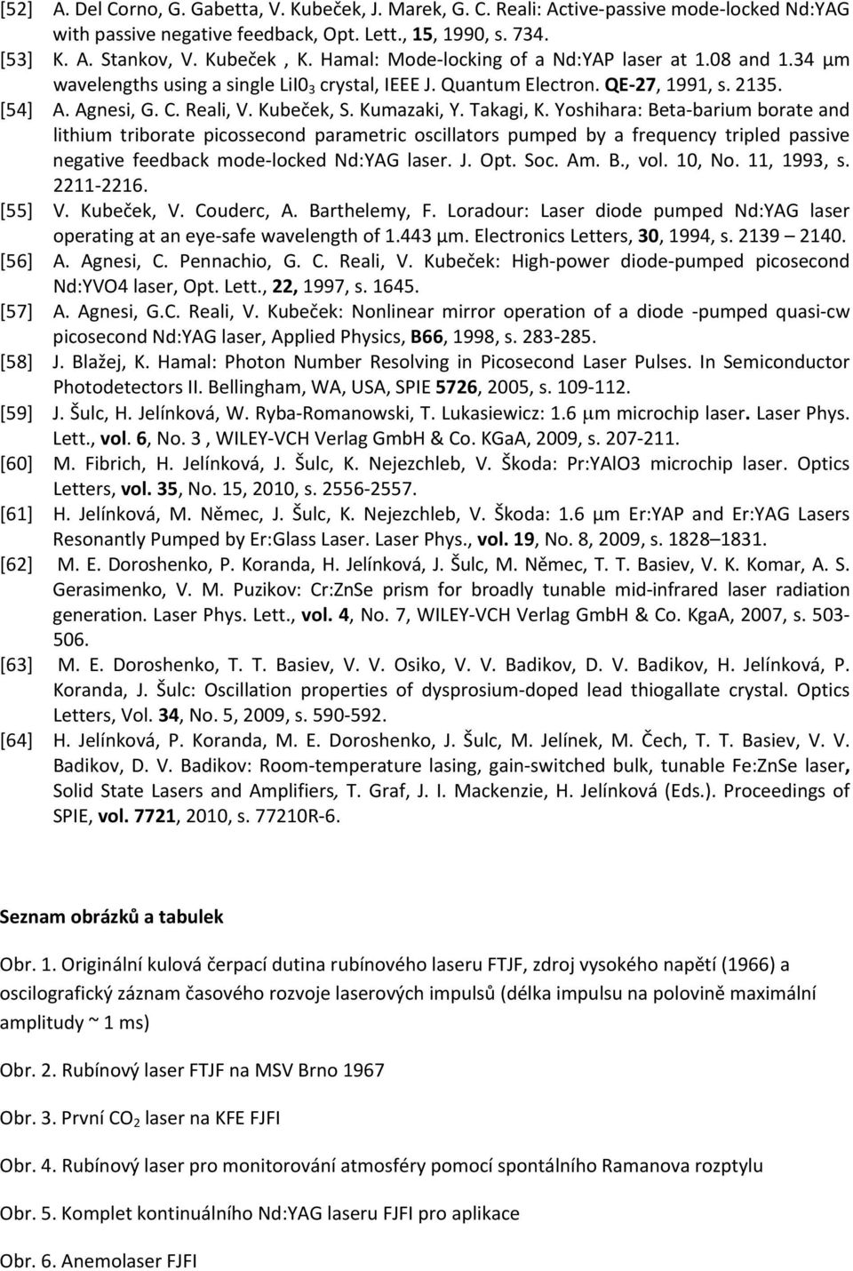 Kumazaki, Y. Takagi, K. Yoshihara: Beta barium borate and lithium triborate picossecond parametric oscillators pumped by a frequency tripled passive negative feedback mode locked Nd:YAG laser. J. Opt.