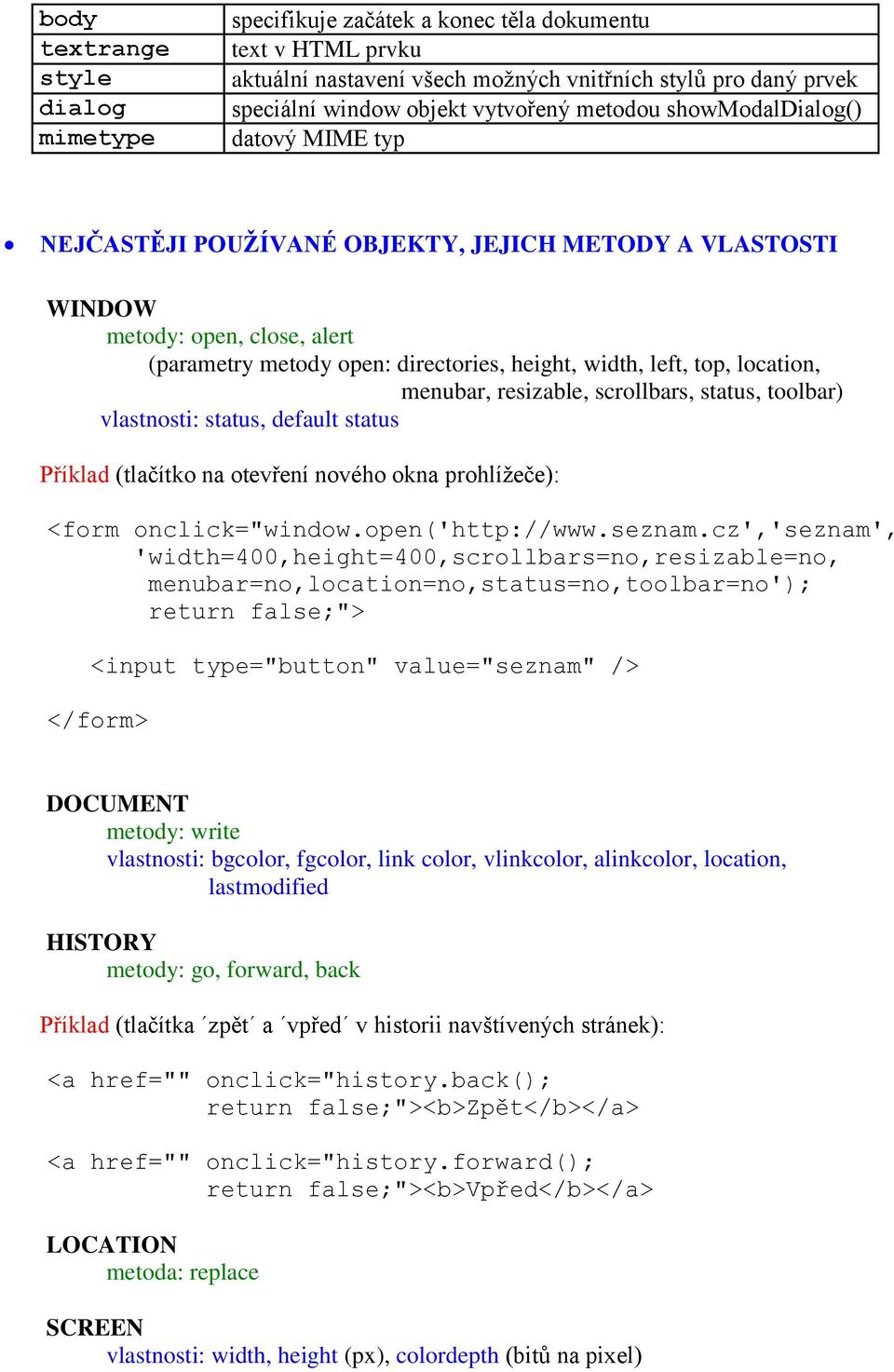 location, menubar, resizable, scrollbars, status, toolbar) vlastnosti: status, default status Příklad (tlačítko na otevření nového okna prohlížeče): <form onclick="window.open('http://www.seznam.