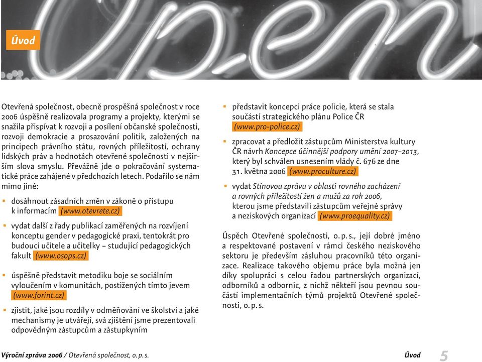 Převážně jde o pokračování systematické práce zahájené v předchozích letech. Podařilo se nám mimo jiné: V dosáhnout zásadních změn v zákoně o přístupu k informacím (www.otevrete.