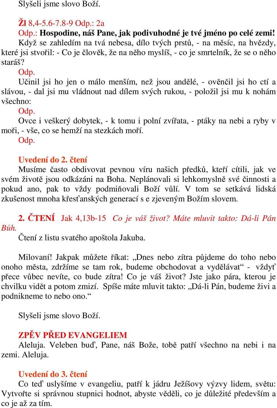 Učinil jsi ho jen o málo menším, než jsou andělé, - ověnčil jsi ho ctí a slávou, - dal jsi mu vládnout nad dílem svých rukou, - položil jsi mu k nohám všechno: Odp.