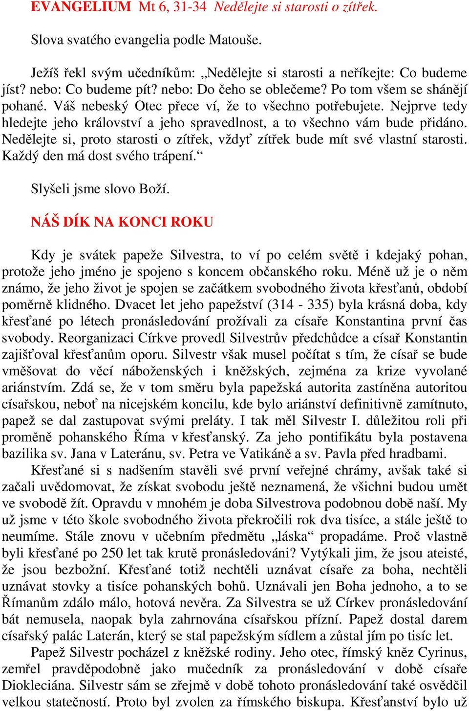 Nejprve tedy hledejte jeho království a jeho spravedlnost, a to všechno vám bude přidáno. Nedělejte si, proto starosti o zítřek, vždyť zítřek bude mít své vlastní starosti.