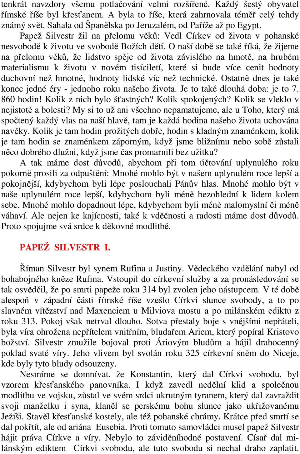 O naší době se také říká, že žijeme na přelomu věků, že lidstvo spěje od života závislého na hmotě, na hrubém materialismu k životu v novém tisíciletí, které si bude více cenit hodnoty duchovní než