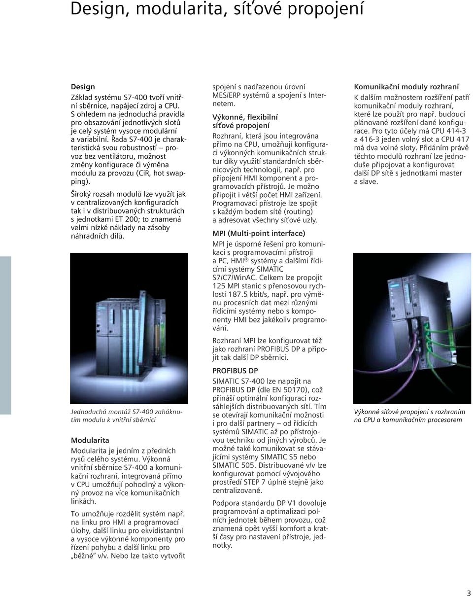 Řada S7-400 je charakteristická svou robustností provoz bez ventilátoru, možnost změny konfigurace či výměna modulu za provozu (CiR, hot swapping).