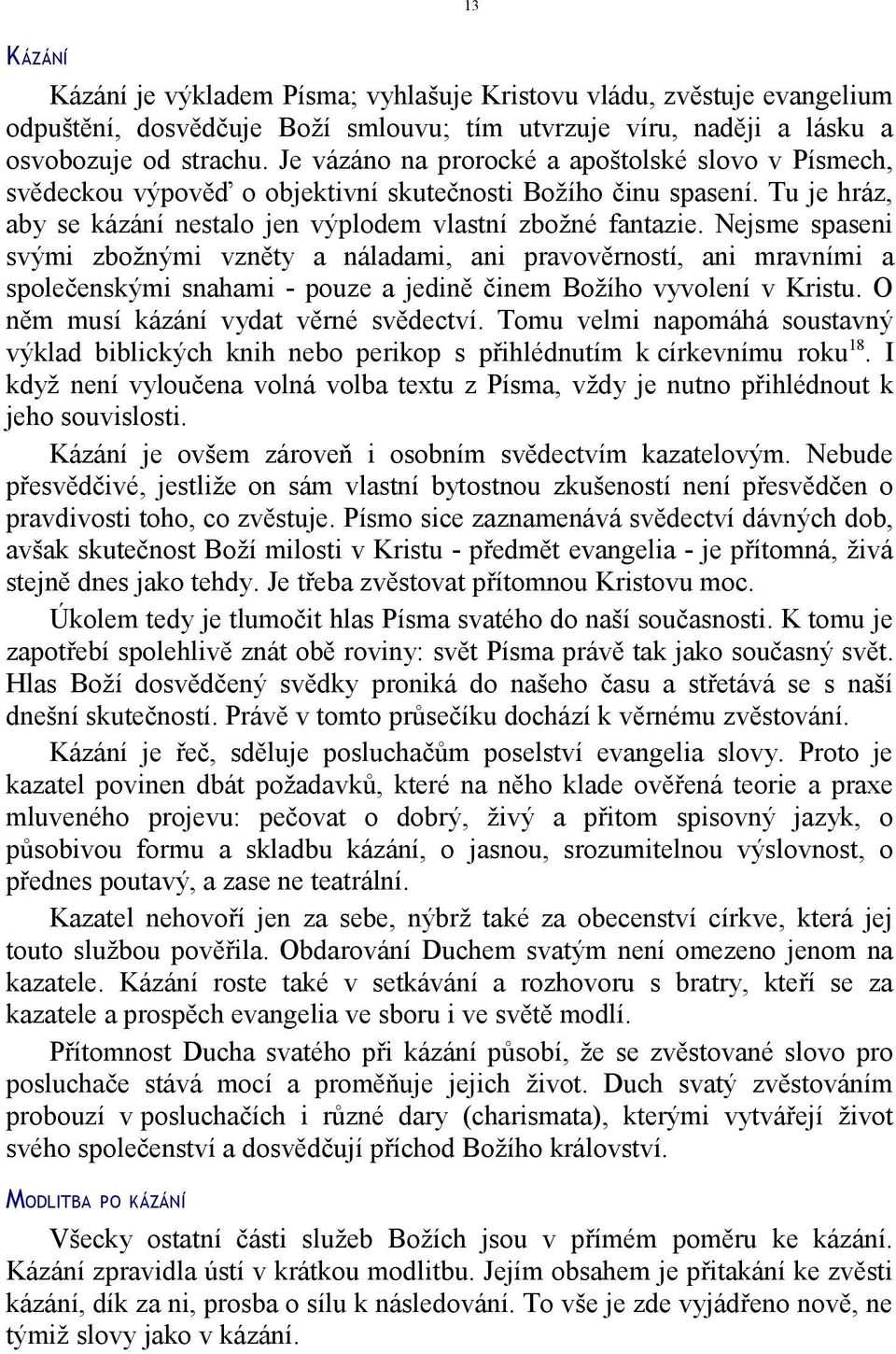 Nejsme spaseni svými zbožnými vzněty a náladami, ani pravověrností, ani mravními a společenskými snahami - pouze a jedině činem Božího vyvolení v Kristu. O něm musí kázání vydat věrné svědectví.