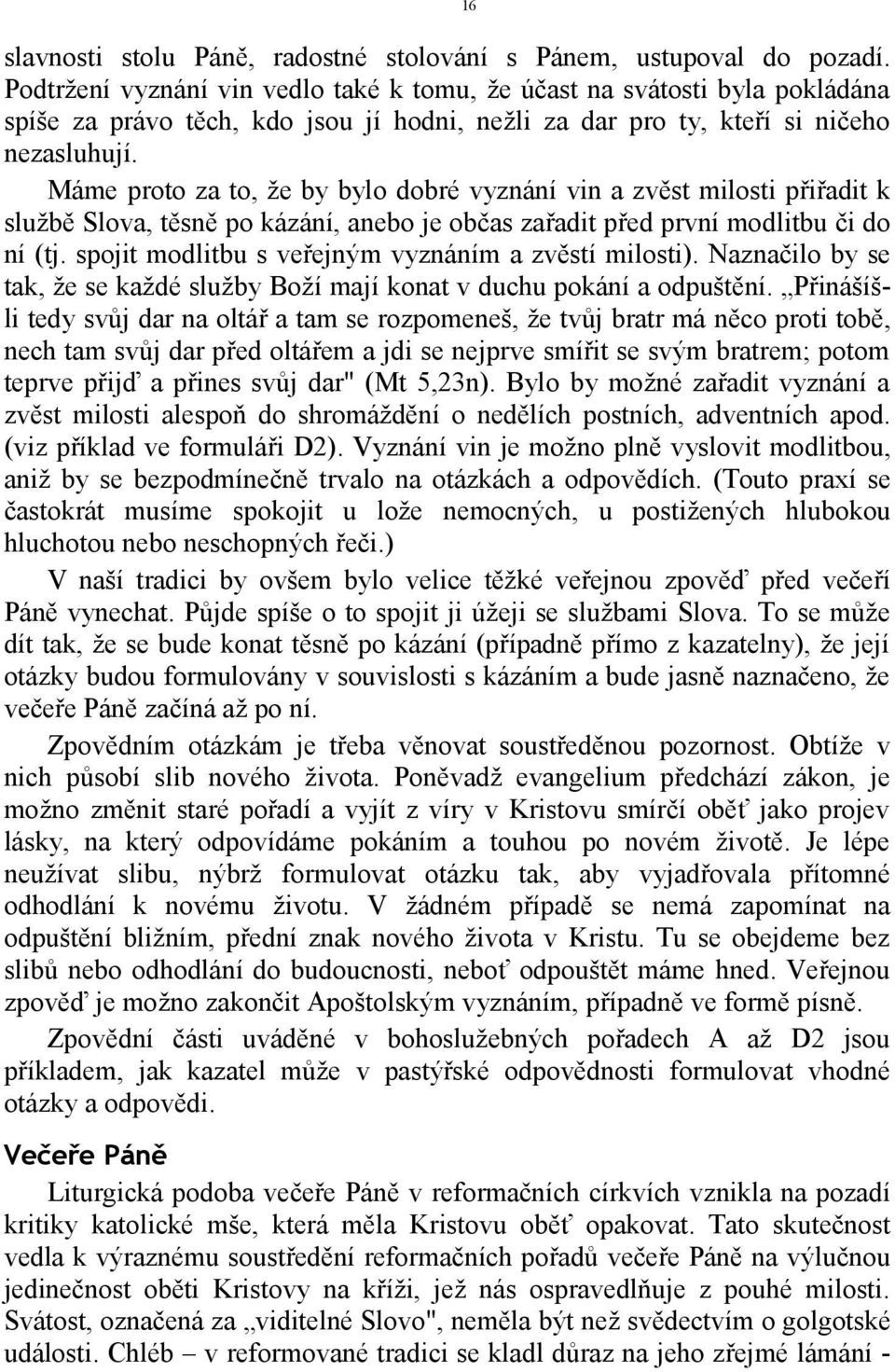 Máme proto za to, že by bylo dobré vyznání vin a zvěst milosti přiřadit k službě Slova, těsně po kázání, anebo je občas zařadit před první modlitbu či do ní (tj.