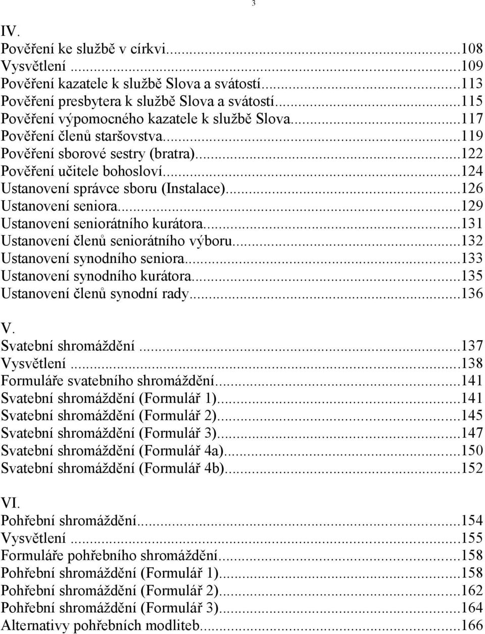 ..129 Ustanovení seniorátního kurátora...131 Ustanovení členů seniorátního výboru...132 Ustanovení synodního seniora...133 Ustanovení synodního kurátora...135 Ustanovení členů synodní rady...136 V.