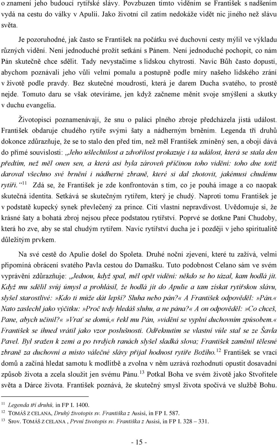 Tady nevystačíme s lidskou chytrostí. Navíc Bůh často dopustí, abychom poznávali jeho vůli velmi pomalu a postupně podle míry našeho lidského zrání v životě podle pravdy.