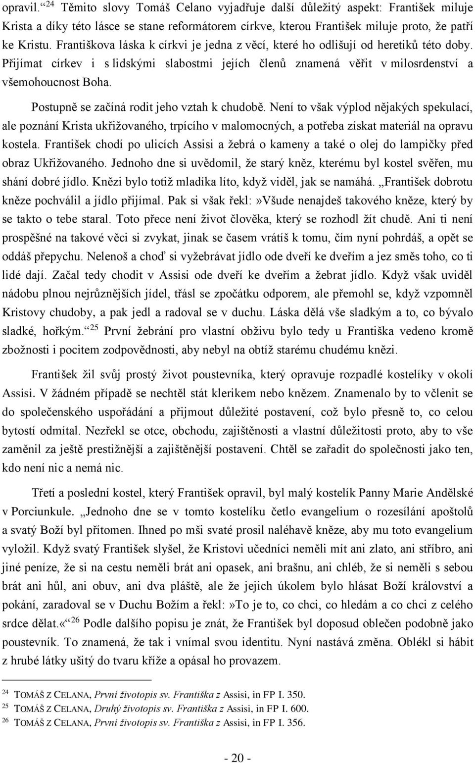 Postupně se začíná rodit jeho vztah k chudobě. Není to však výplod nějakých spekulací, ale poznání Krista ukřižovaného, trpícího v malomocných, a potřeba získat materiál na opravu kostela.