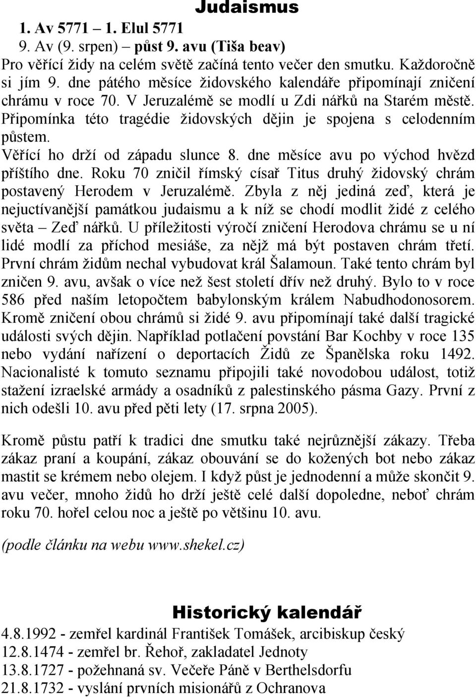 Připomínka této tragédie židovských dějin je spojena s celodenním půstem. Věřící ho drží od západu slunce 8. dne měsíce avu po východ hvězd příštího dne.