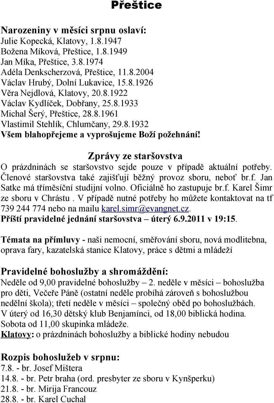 Zprávy ze staršovstva O prázdninách se staršovstvo sejde pouze v případě aktuální potřeby. Členové staršovstva také zajišťují běžný provoz sboru, neboť br.f. Jan Satke má tříměsíční studijní volno.