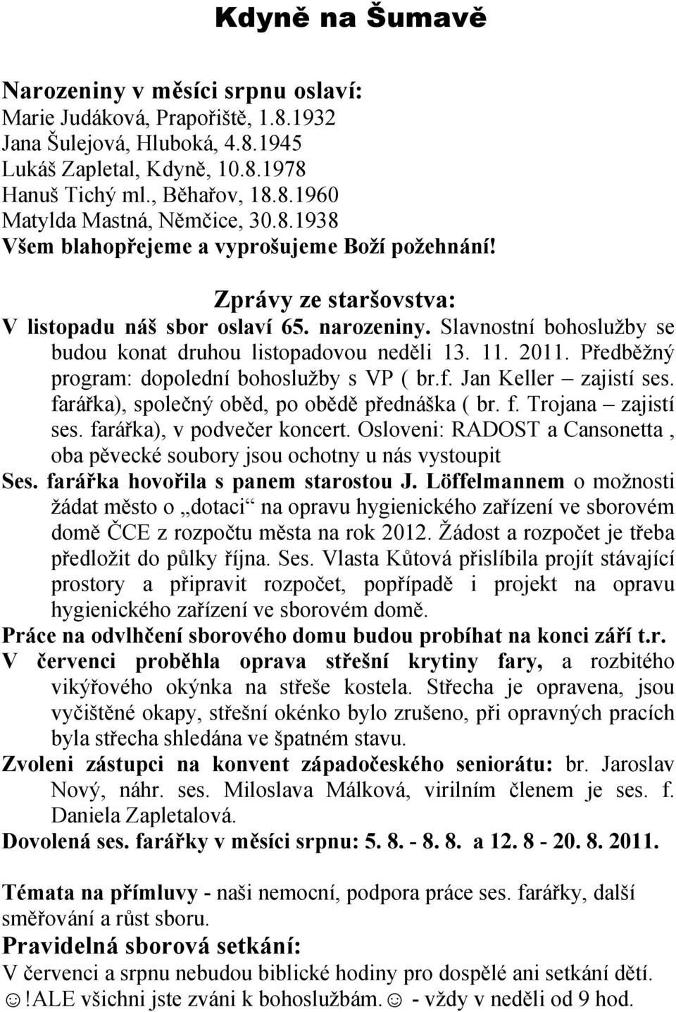 Předběžný program: dopolední bohoslužby s VP ( br.f. Jan Keller zajistí ses. farářka), společný oběd, po obědě přednáška ( br. f. Trojana zajistí ses. farářka), v podvečer koncert.