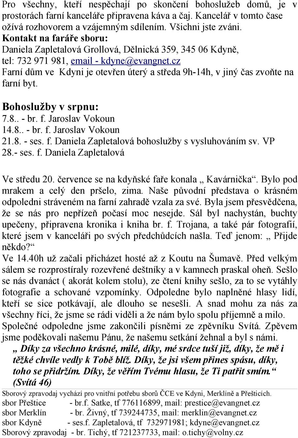 cz Farní dům ve Kdyni je otevřen úterý a středa 9h-14h, v jiný čas zvoňte na farní byt. Bohoslužby v srpnu: 7.8.. - br. f. Jaroslav Vokoun 14.8.. - br. f. Jaroslav Vokoun 21.8. - ses. f. Daniela Zapletalová bohoslužby s vysluhováním sv.