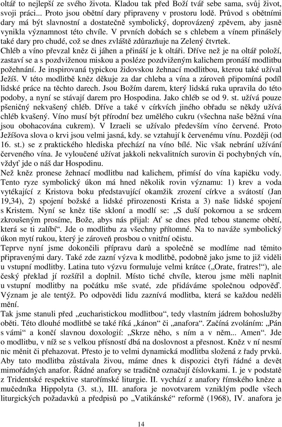 V prvních dobách se s chlebem a vínem přinášely také dary pro chudé, což se dnes zvláště zdůrazňuje na Zelený čtvrtek. Chléb a víno převzal kněz či jáhen a přináší je k oltáři.