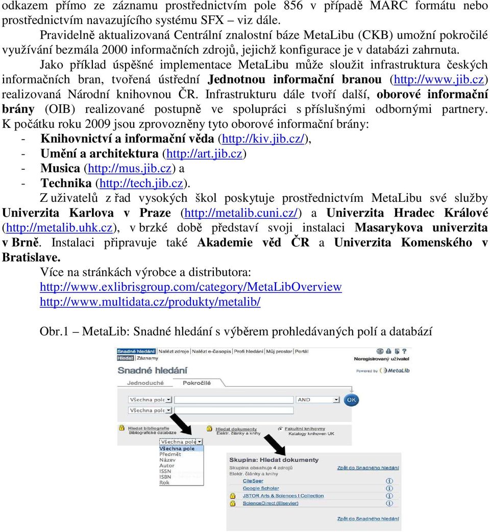 Jako příklad úspěšné implementace MetaLibu může sloužit infrastruktura českých informačních bran, tvořená ústřední Jednotnou informační branou (http://www.jib.cz) realizovaná Národní knihovnou ČR.