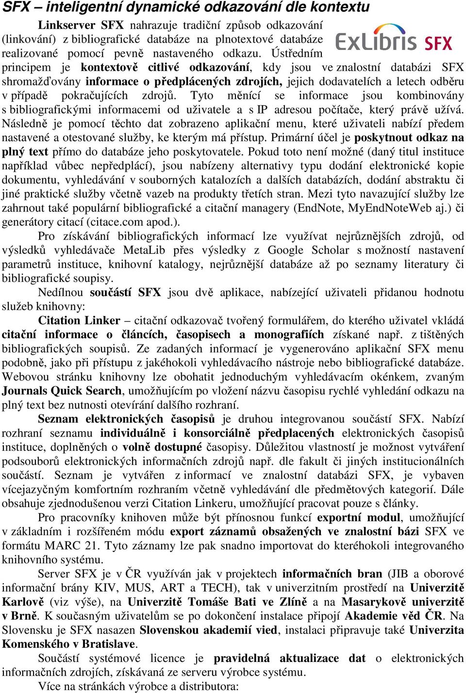 Ústředním principem je kontextově citlivé odkazování, kdy jsou ve znalostní databázi SFX shromažďovány informace o předplácených zdrojích, jejich dodavatelích a letech odběru v případě pokračujících