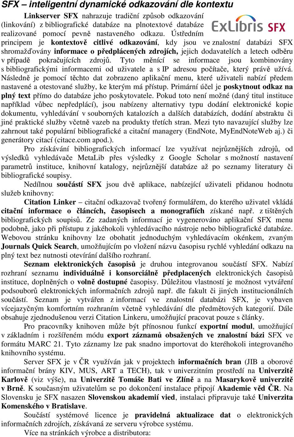 Ústředním principem je kontextově citlivé odkazování, kdy jsou ve znalostní databázi SFX shromažďovány informace o předplácených zdrojích, jejich dodavatelích a letech odběru v případě pokračujících