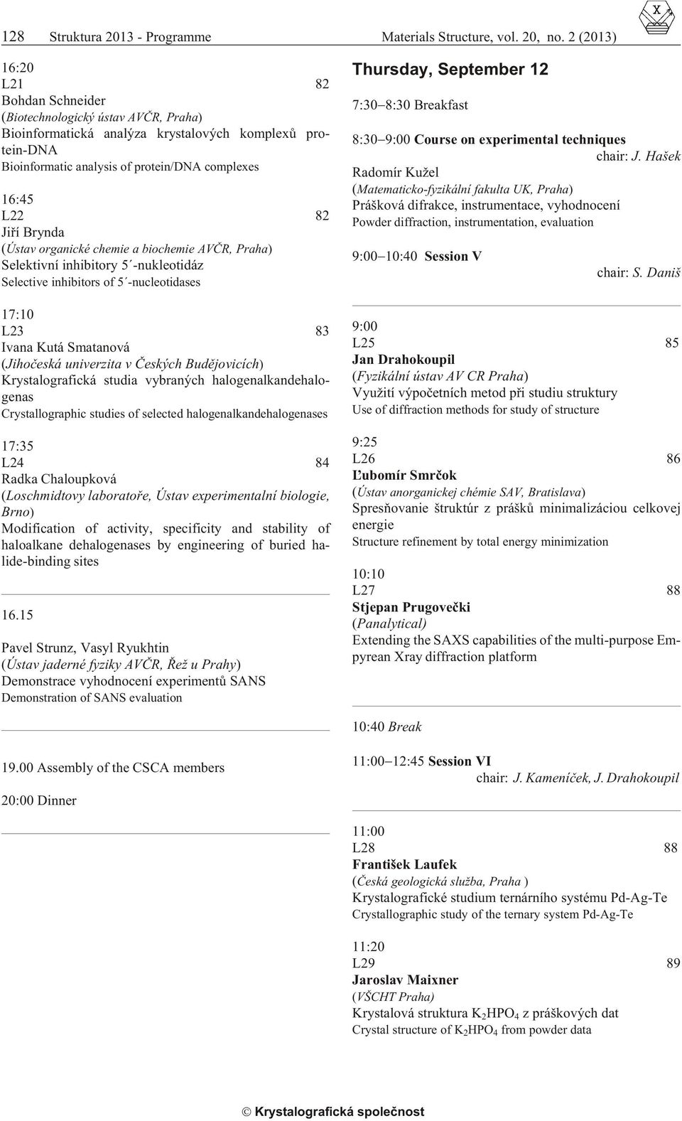 82 Jiøí Brynda (Ústav organické chemie a biochemie AVÈR, Praha) Selektivní in hib i tory 5 -nukleotidáz Se lec tive in hib i tors of 5 -nucleotidases 17:10 L23 83 Ivana Kutá Smatanová