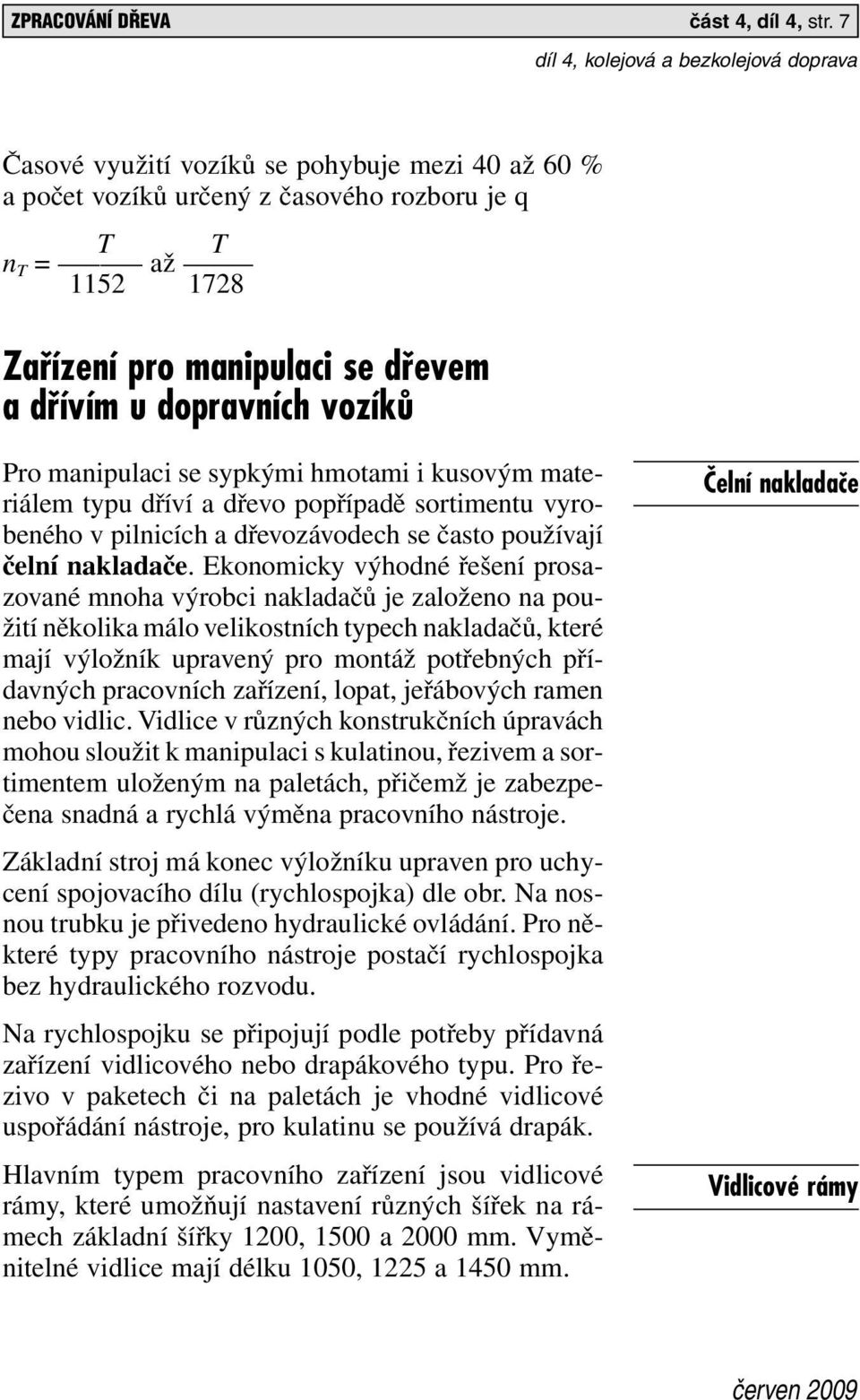 manipulaci se sypkými hmotami i kusovým materiálem typu dříví a dřevo popřípadě sortimentu vyrobeného v pilnicích a dřevozávodech se často používají čelní nakladače.