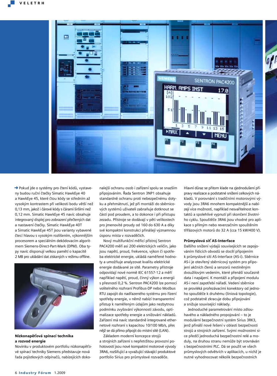 Simatic HawkEye 40T a Simatic HawkEye 45T jsou varianty vybavené čtecí hlavou s vysokým rozlišením, výkonnějším procesorem a speciálním dekódovacím algoritmem Siemens-Direct-Part-Mark (DPM).