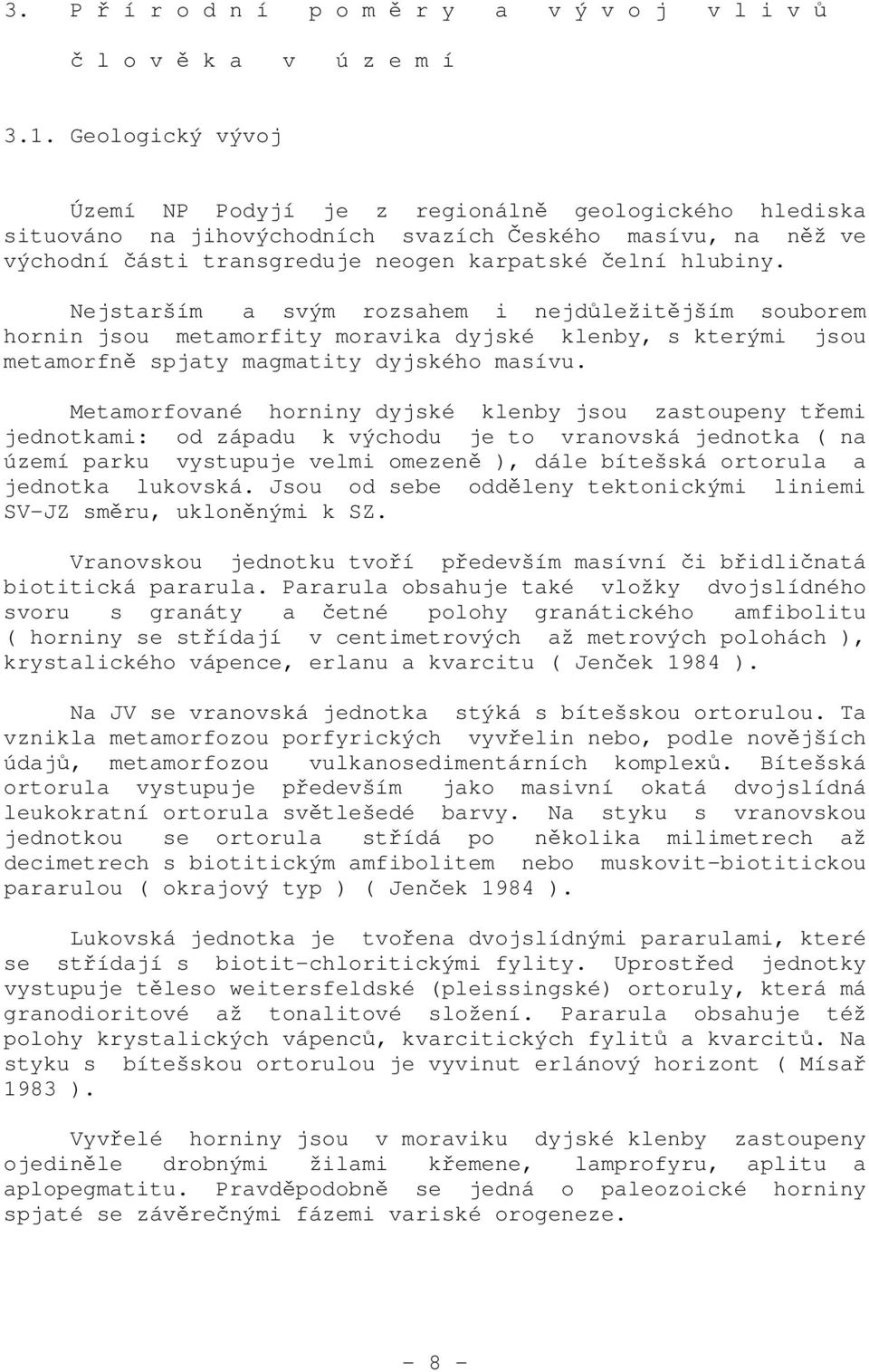 Nejstarším a svým rozsahem i nejdůležitějším souborem hornin jsou metamorfity moravika dyjské klenby, s kterými jsou metamorfně spjaty magmatity dyjského masívu.