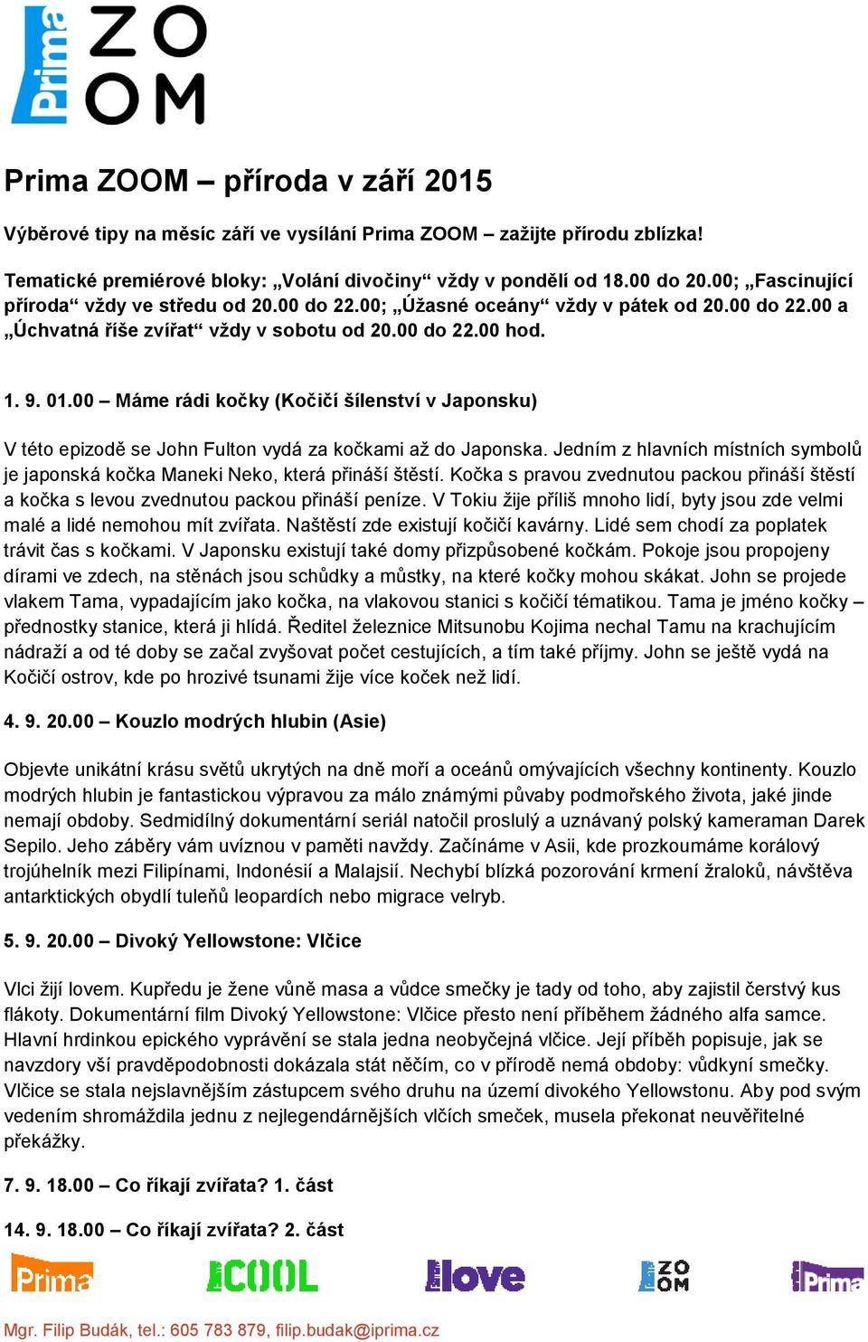 00 Máme rádi kočky (Kočičí šílenství v Japonsku) V této epizodě se John Fulton vydá za kočkami až do Japonska. Jedním z hlavních místních symbolů je japonská kočka Maneki Neko, která přináší štěstí.