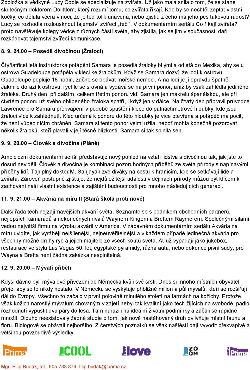 V dokumentárním seriálu Co říkají zvířata? proto navštěvuje kolegy vědce z různých částí světa, aby zjistila, jak se jim v současnosti daří rozkódovat tajemství zvířecí komunikace. 8. 9. 24.