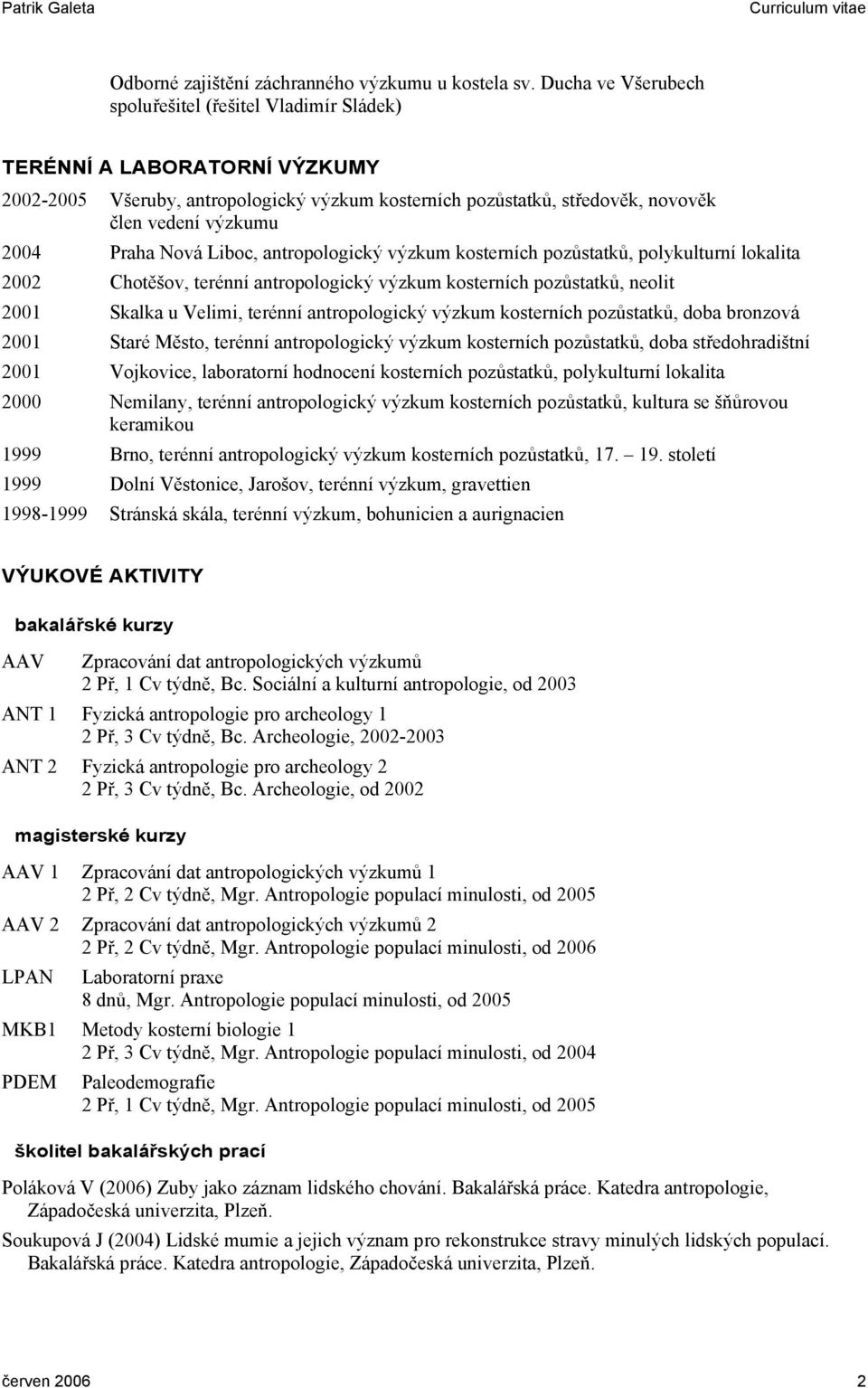 Praha Nová Liboc, antropologický výzkum kosterních pozůstatků, polykulturní lokalita 2002 Chotěšov, terénní antropologický výzkum kosterních pozůstatků, neolit 2001 Skalka u Velimi, terénní